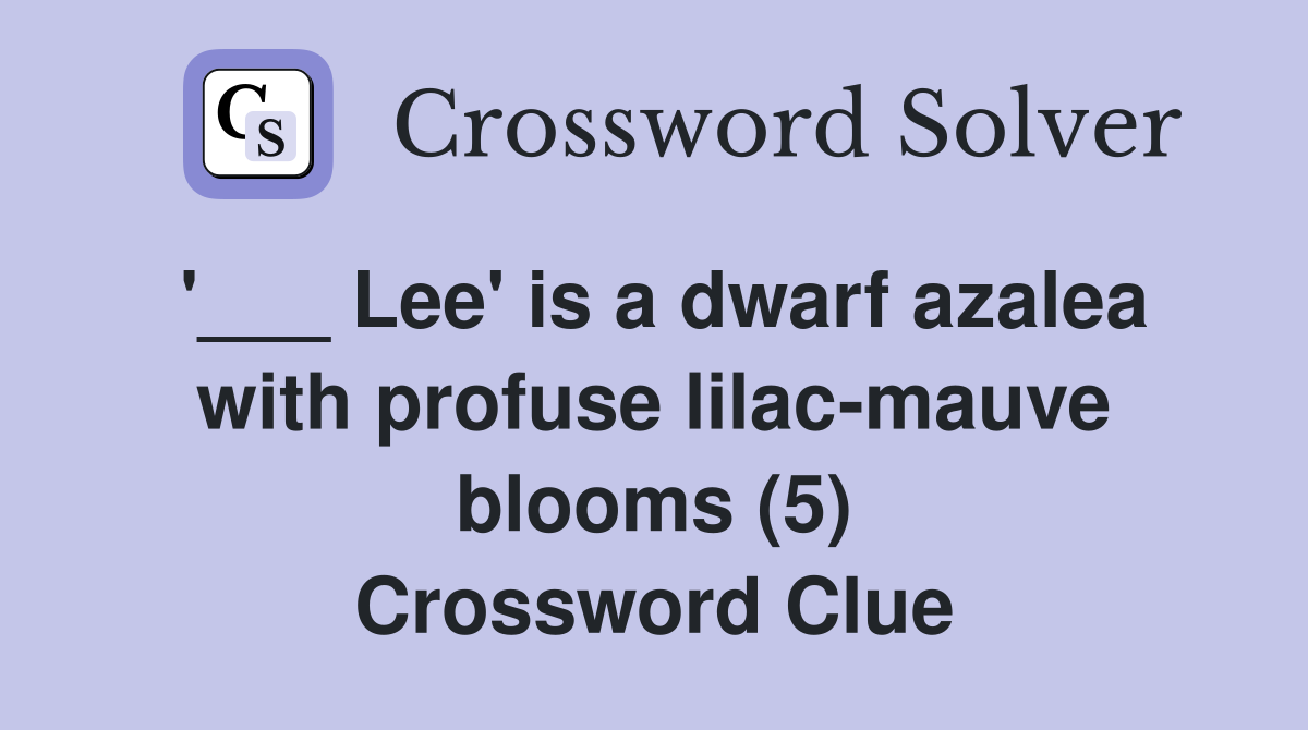 Lee' is a dwarf azalea with profuse lilacmauve blooms (5) Crossword